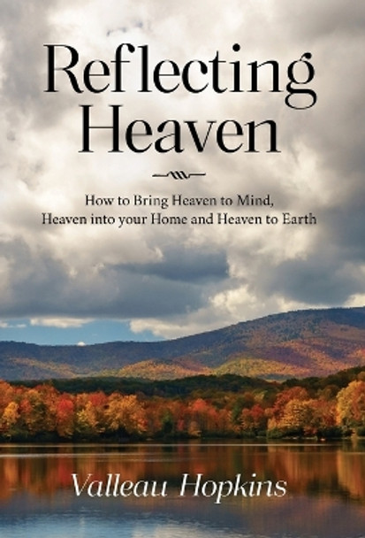 Reflecting Heaven: How to Bring Heaven to Mind, Heaven into your Home and Heaven to Earth by Valleau Hopkins 9798822908437