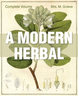 A Modern Herbal: The Complete Edition by Margaret Grieve 9781626542235
