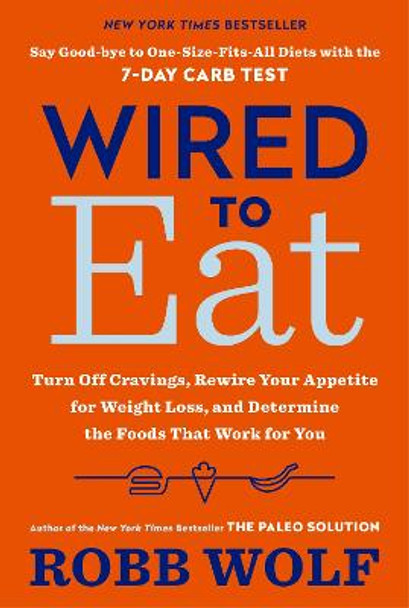 Wired to Eat: Turn Off Cravings, Rewire Your Appetite for Weight Loss, and Determine the Foods That Work for You by Robb Wolf