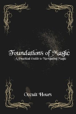 Foundations of Magic: A Practical Guide to Navigating Magic by Occult Hours 9798989382378