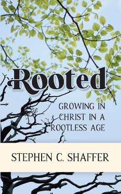 Rooted: Growing in Christ in a Rootless Age by Stephen C Shaffer 9781777978709