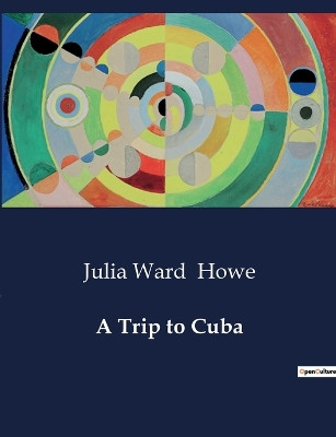 A Trip to Cuba by Julia Ward Howe 9791041983339