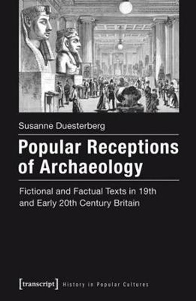 Popular Receptions of Archaeology: Fictional and Factual Texts in 19th and Early 20th Century Britain by Susanne Duesterberg