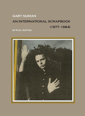 Gary Numan, an International Scrapbook: 1977-1984 by Paul Sutton 9781999723125