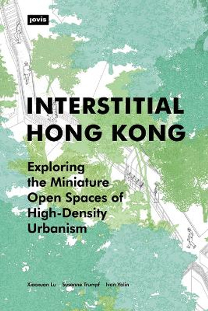 Interstitial Hong Kong: Exploring the Miniature Open Spaces of High-Density Urbanism by Xiaoxuan Lu