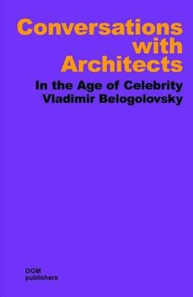 Conversations with Architects: In the Age of Celebrity by Vladimir Belogolovsky