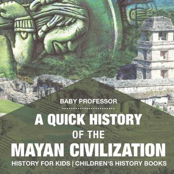 A Quick History of the Mayan Civilization - History for Kids Children's History Books by Baby Professor 9781541912113