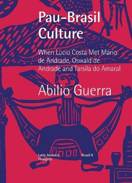 Pau-Brasil Culture When Lúcio Costa met Mário de Andrade, Oswald de Andrade and Tarsila do Amaral by Abilio Guerra 9781946070470