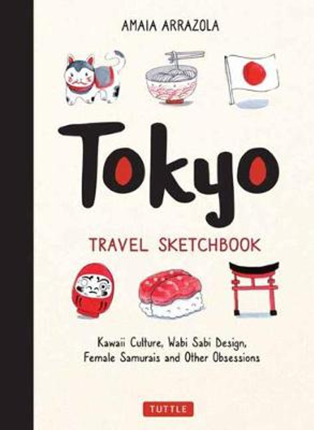 Tokyo Travel Sketchbook: Kawaii Culture, Wabi Sabi Design, Female Samurais and Other Obsessions by Amaia Arrazola