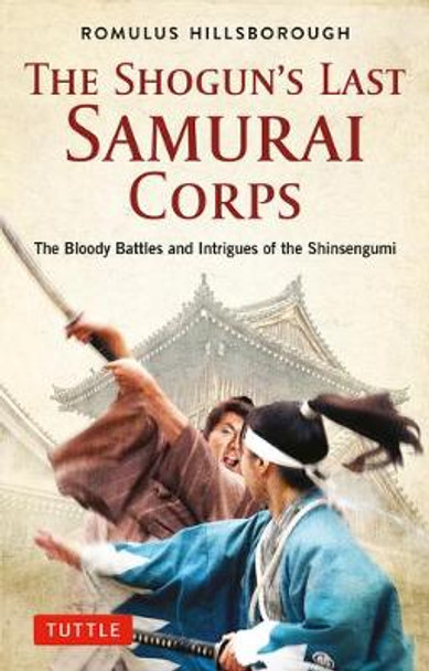 The Shogun's Last Samurai Corps: The Bloody Battles and Intrigues of the Shinsengumi by Romulus Hillsborough