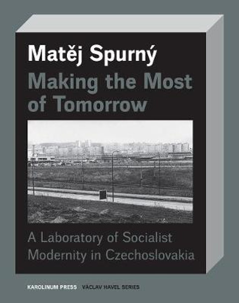 Making the Most of Tomorrow: A North Bohemian Laboratory of Socialist Modernism by Matej Spurny