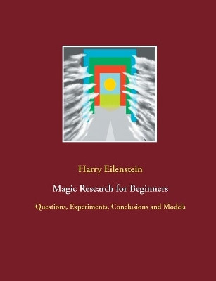 Magic Research for Beginners: Questions, Experiments, Conclusions and Models by Harry Eilenstein 9783754312650