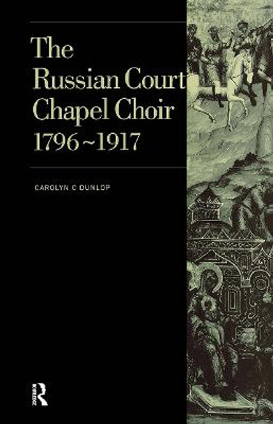 Russian Court Chapel Choir: 1796-1917 by Carolyn C. Dunlop