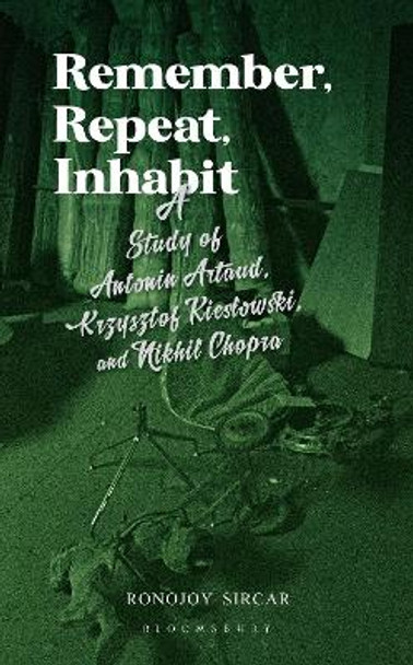 Remember, Repeat, Inhabit: A Study of Antonin Artaud, Krzysztof Kieslowski and Nikhil Chopra by Ronojoy Sircar