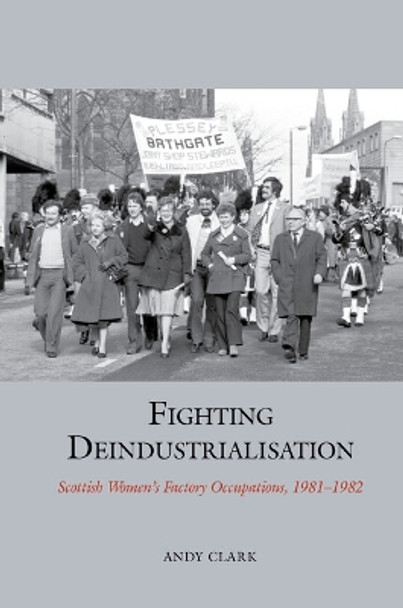 Fighting Deindustrialisation: Scottish Women’s Factory Occupations, 1981-1982 by Andy Clark 9781802077117