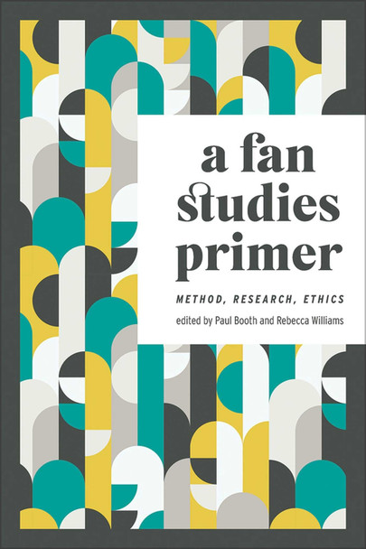 A Fan Studies Primer: Method, Research, Ethics by Paul Booth 9781609388096