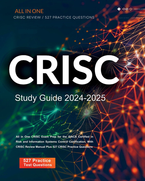 CRISC Study Guide 2024-2025 All in One CRISC Exam Prep for the ISACA Certified in Risk and Information Systems Control Certification. With CRISC Review Manual Plus 527 CRISC Practice Questions by Jared Luxington 9781836028581