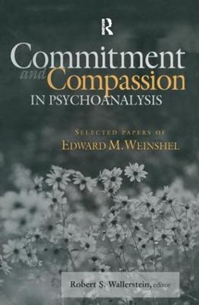 Commitment and Compassion in Psychoanalysis: Selected Papers of Edward M. Weinshel by Robert S. Wallerstein