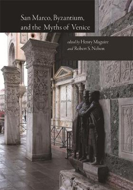 San Marco, Byzantium, and the Myths of Venice by Henry Maguire