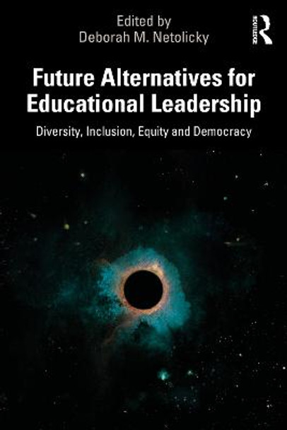 Future Alternatives for Educational Leadership: Diversity, Inclusion, Equity and Democracy by Deborah M. Netolicky