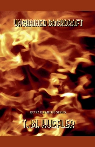 Unchained Backdraft by T M Kuefler 9798201545505
