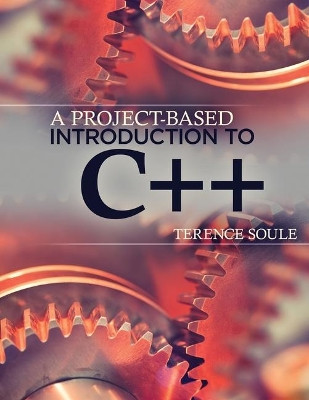 A Project-Based Introduction to C++ - text by Terence Soule 9781465251145