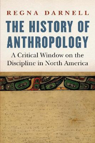 The History of Anthropology: A Critical Window on the Discipline in North America by Regna Darnell