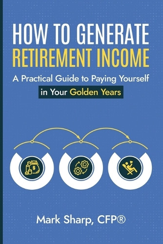 How To Generate Retirement Income by Mark Sharp 9798224113941