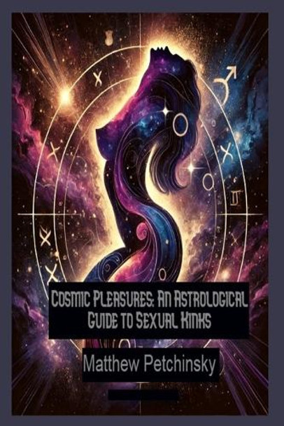 Cosmic Pleasures: An Astrological Guide to Sexual Kinks by Matthew Petchinsky 9798330395460