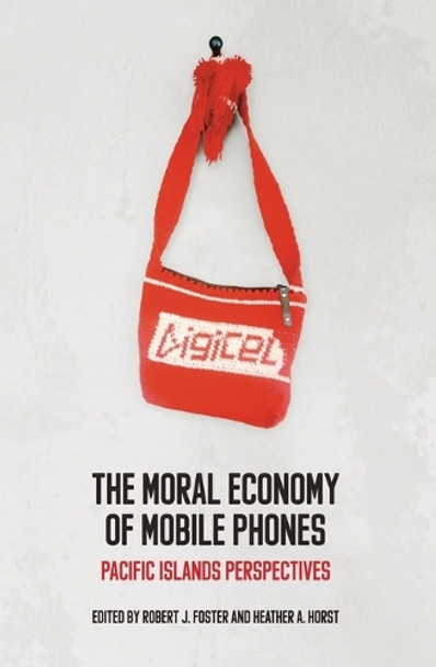 The Moral Economy of Mobile Phones: Pacific Islands Perspectives by Robert. J Foster 9781760462086
