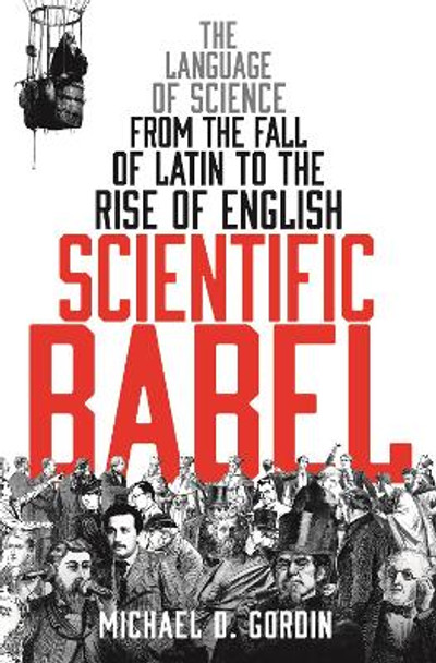 Scientific Babel: The language of science from the fall of Latin to the rise of English by Michael Gordin