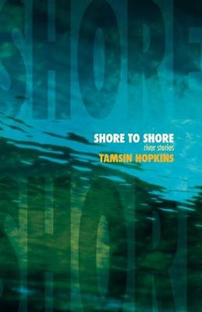 Shore to Shore - River Stories by Tamsin Hopkins