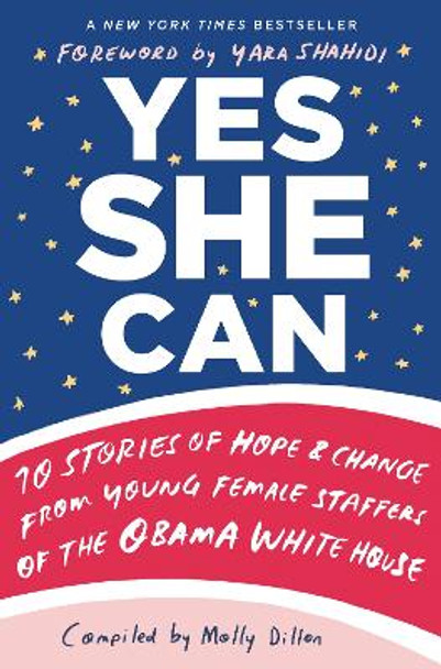 Yes She Can: 10 Stories of Hope and Change from Young Female Staffers of the Obama White House by Molly Dillon