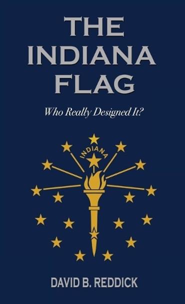 The Indiana Flag: Who Really Designed It? by David B Reddick 9781955622042