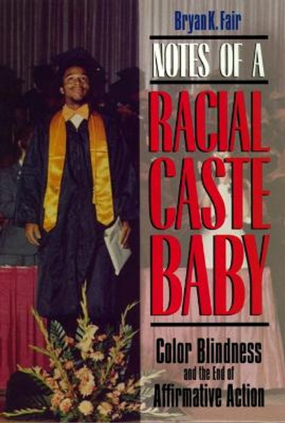 Notes of a Racial Caste Baby: Color Blindness and the End of Affirmative Action by Bryan K. Fair