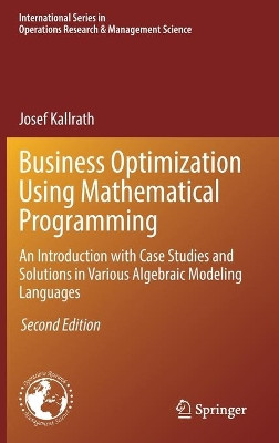 Business Optimization Using Mathematical Programming: An Introduction with Case Studies and Solutions in Various Algebraic Modeling Languages by Josef Kallrath 9783030732363
