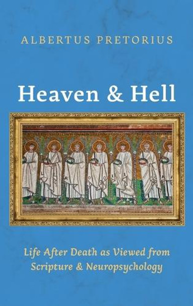 Heaven and Hell: Life After Death as Viewed from Scripture and Neuropsychology by Albertus Pretorius 9798385234288