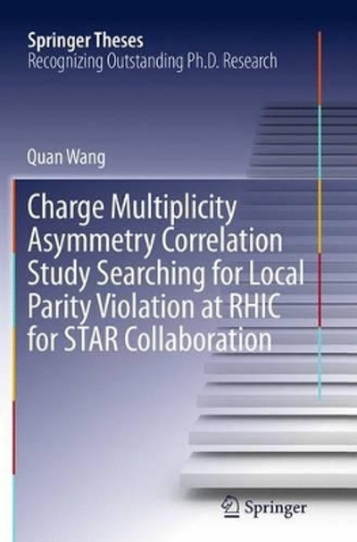 Charge Multiplicity Asymmetry Correlation Study Searching for Local Parity Violation at RHIC for STAR Collaboration by Quan Wang 9783319375243