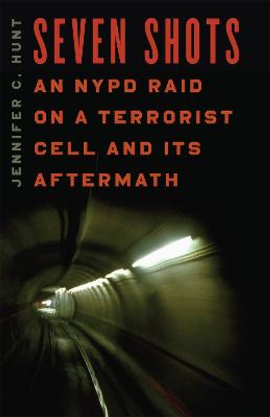 Seven Shots: An NYPD Raid on a Terrorist Cell and Its Aftermath by Jennifer C. Hunt