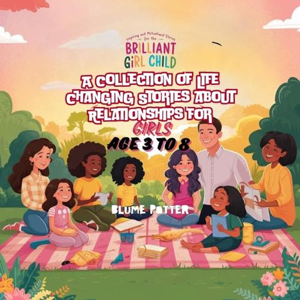 Inspiring And Motivational Stories For The Brilliant Girl Child: A Collection of Life Changing Stories about Relationships for Girls Age 3 to 8 by Blume Potter 9798869352910