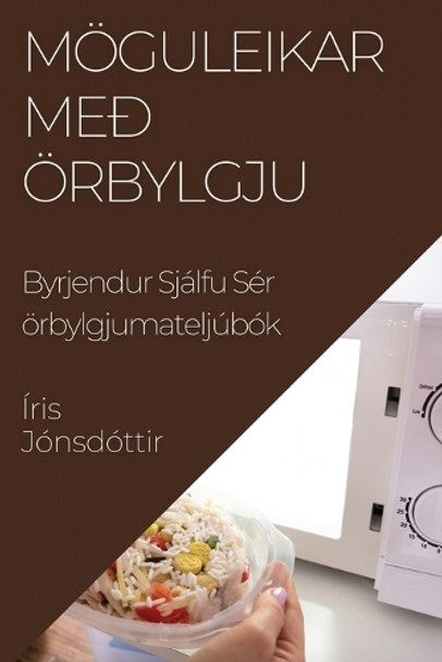 Möguleikar Með Örbylgju: Byrjendur Sjálfu Sér örbylgjumateljúbók by Íris Jónsdóttir 9781835503324