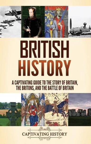 British History: A Captivating Guide to the Story of Britain, the Britons, and the Battle of Britain by Captivating History 9798893581577