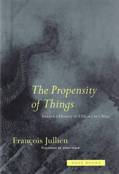 The Propensity of Things: Toward a History of Efficacy in China by Francois Jullien