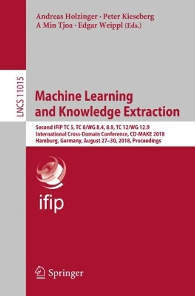 Machine Learning and Knowledge Extraction: Second IFIP TC 5, TC 8/WG 8.4, 8.9, TC 12/WG 12.9 International Cross-Domain Conference, CD-MAKE 2018, Hamburg, Germany, August 27-30, 2018, Proceedings by Andreas Holzinger 9783319997391