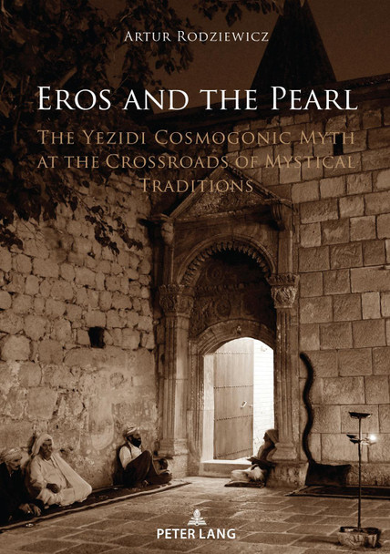 Eros and the Pearl: The Yezidi Cosmogonic Myth at the Crossroads of Mystical Traditions by Artur Rodziewicz 9783631880432