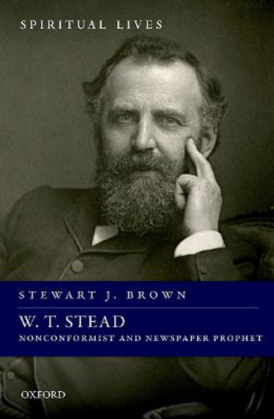 W. T. Stead: Nonconformist and Newspaper Prophet by Stewart J. Brown