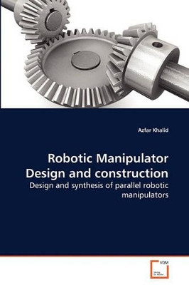 Robotic Manipulator Design and Construction by Azfar Khalid 9783639259155