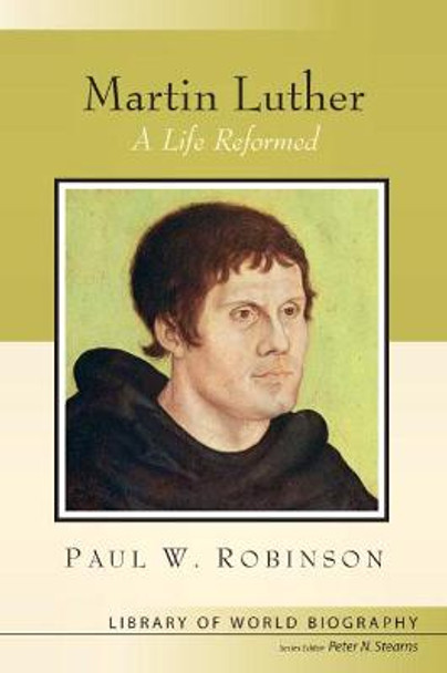 Martin Luther: A Life Reformed (Library of World Biography Series) by Paul W. Robinson