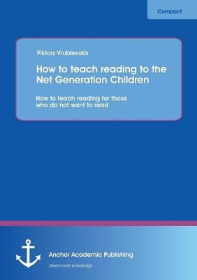 How to Teach Reading to the Net Generation Children: How to Teach Reading for Those Who Do Not Want to Read by Viktors Vrublevskis 9783954892266