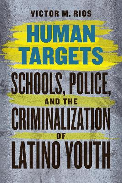 Human Targets: Schools, Police, and the Criminalization of Latino Youth by Victor M. Rios